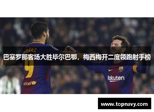 巴塞罗那客场大胜毕尔巴鄂，梅西梅开二度领跑射手榜
