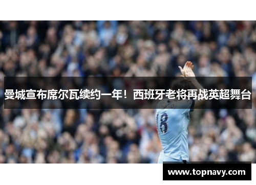 曼城宣布席尔瓦续约一年！西班牙老将再战英超舞台