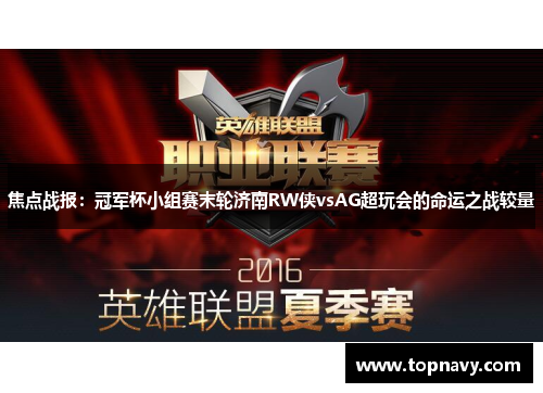 焦点战报：冠军杯小组赛末轮济南RW侠vsAG超玩会的命运之战较量