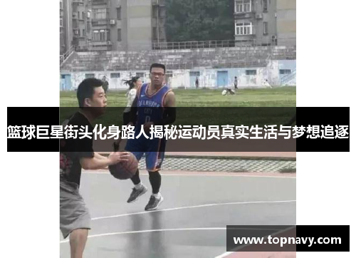 篮球巨星街头化身路人揭秘运动员真实生活与梦想追逐