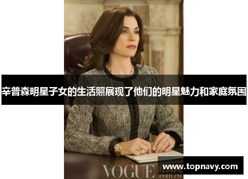 辛普森明星子女的生活照展现了他们的明星魅力和家庭氛围