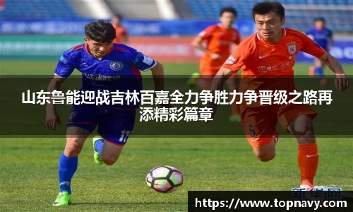 山东鲁能迎战吉林百嘉全力争胜力争晋级之路再添精彩篇章