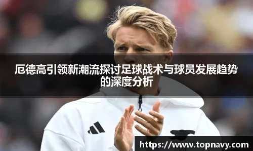 厄德高引领新潮流探讨足球战术与球员发展趋势的深度分析