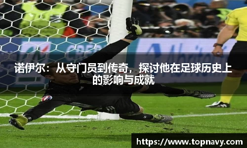 诺伊尔：从守门员到传奇，探讨他在足球历史上的影响与成就